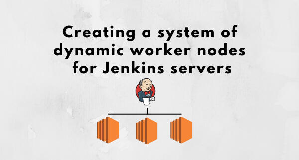 creating a system of dynamic worker nodes for jenkins servers